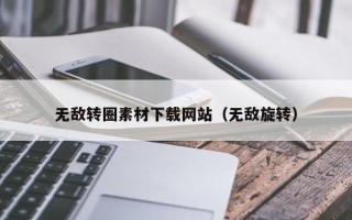 顺德无敌转圈素材下载网站（无敌旋转）